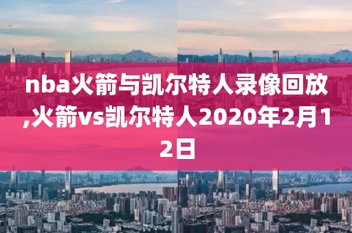 nba火箭与凯尔特人录像回放,火箭vs凯尔特人2020年2月12日