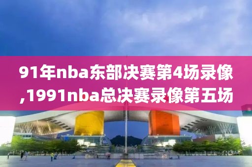 91年nba东部决赛第4场录像,1991nba总决赛录像第五场