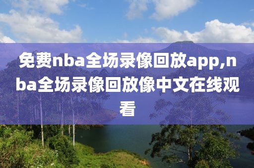 免费nba全场录像回放app,nba全场录像回放像中文在线观看