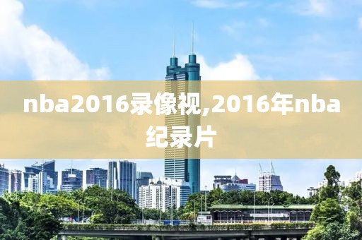 nba2016录像视,2016年nba纪录片