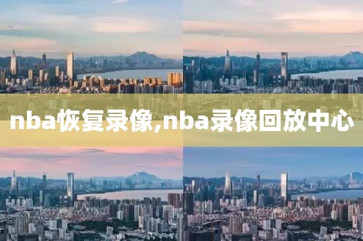 nba恢复录像,nba录像回放中心