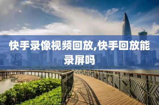 快手录像视频回放,快手回放能录屏吗