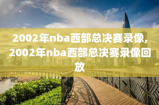 2002年nba西部总决赛录像,2002年nba西部总决赛录像回放
