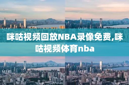 咪咕视频回放NBA录像免费,咪咕视频体育nba