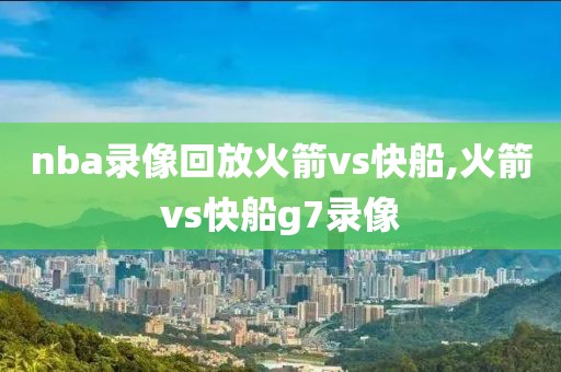 nba录像回放火箭vs快船,火箭vs快船g7录像