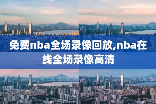 免费nba全场录像回放,nba在线全场录像高清