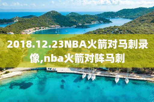 2018.12.23NBA火箭对马刺录像,nba火箭对阵马刺
