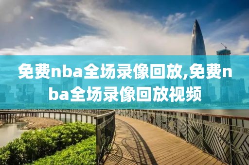 免费nba全场录像回放,免费nba全场录像回放视频