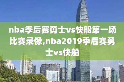 nba季后赛勇士vs快船第一场比赛录像,nba2019季后赛勇士vs快船