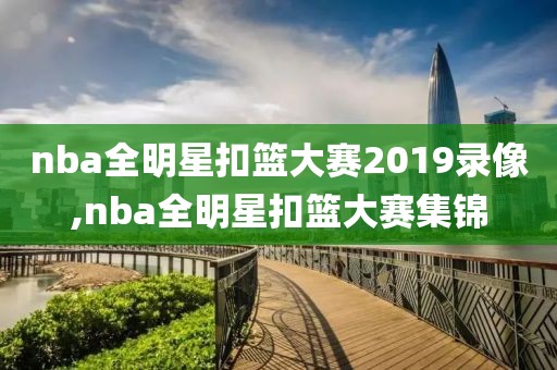nba全明星扣篮大赛2019录像,nba全明星扣篮大赛集锦