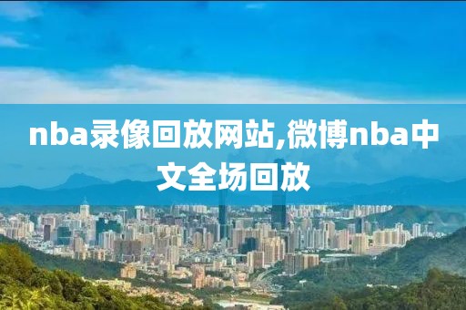 nba录像回放网站,微博nba中文全场回放
