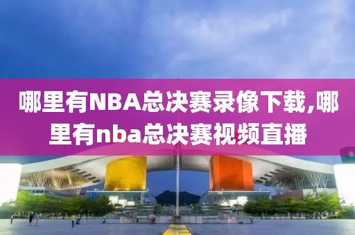 哪里有NBA总决赛录像下载,哪里有nba总决赛视频直播