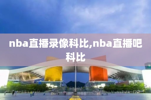 nba直播录像科比,nba直播吧科比