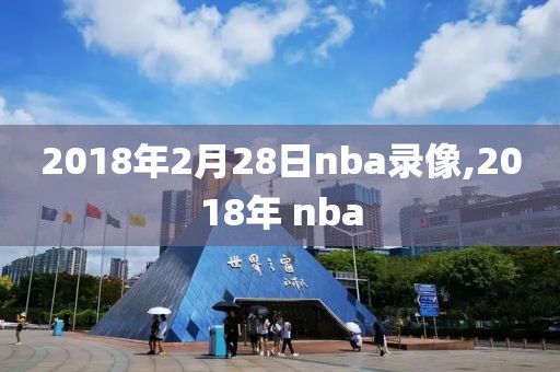 2018年2月28日nba录像,2018年 nba