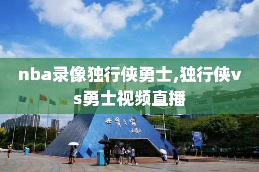 nba录像独行侠勇士,独行侠vs勇士视频直播