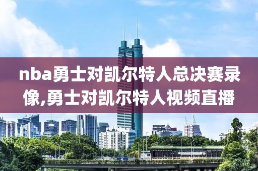 nba勇士对凯尔特人总决赛录像,勇士对凯尔特人视频直播