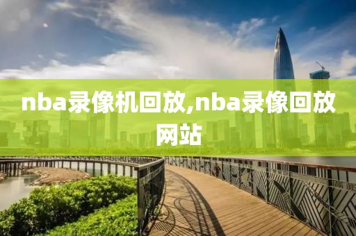 nba录像机回放,nba录像回放网站
