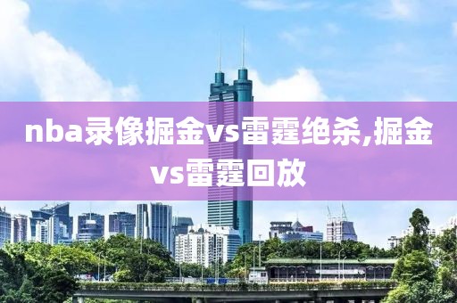 nba录像掘金vs雷霆绝杀,掘金vs雷霆回放