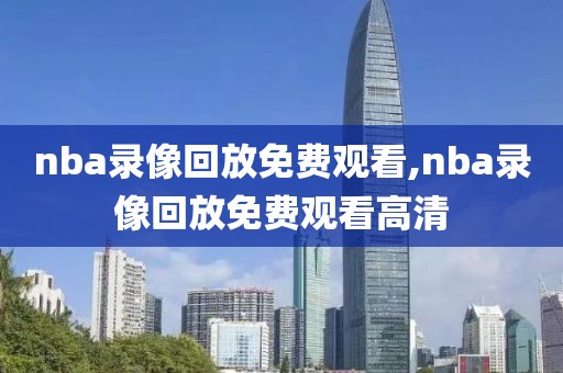 nba录像回放免费观看,nba录像回放免费观看高清