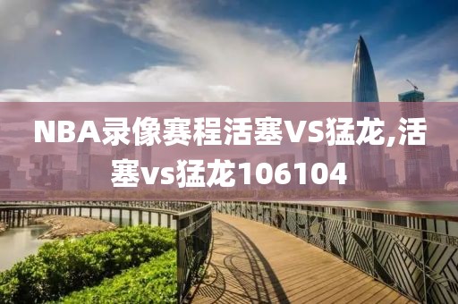 NBA录像赛程活塞VS猛龙,活塞vs猛龙106104
