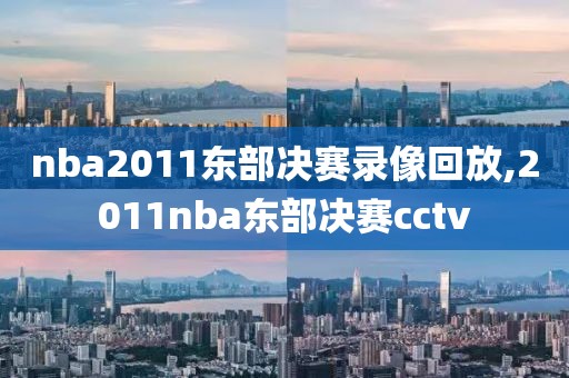 nba2011东部决赛录像回放,2011nba东部决赛cctv