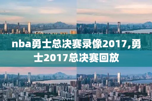 nba勇士总决赛录像2017,勇士2017总决赛回放
