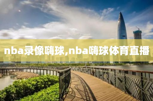 nba录像嗨球,nba嗨球体育直播