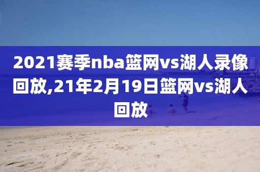 2021赛季nba篮网vs湖人录像回放,21年2月19日篮网vs湖人回放