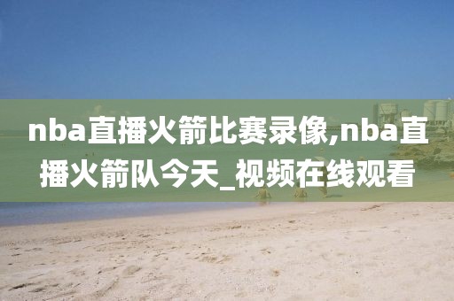 nba直播火箭比赛录像,nba直播火箭队今天_视频在线观看