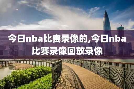 今日nba比赛录像的,今日nba比赛录像回放录像