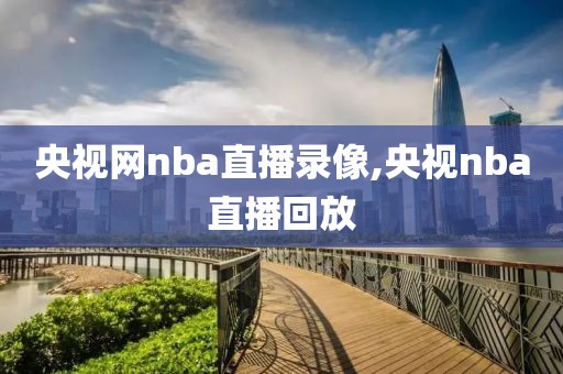 央视网nba直播录像,央视nba直播回放