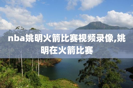 nba姚明火箭比赛视频录像,姚明在火箭比赛