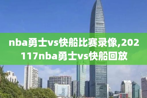 nba勇士vs快船比赛录像,202117nba勇士vs快船回放