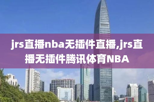 jrs直播nba无插件直播,jrs直播无插件腾讯体育NBA