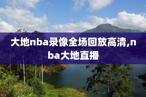 大地nba录像全场回放高清,nba大地直播