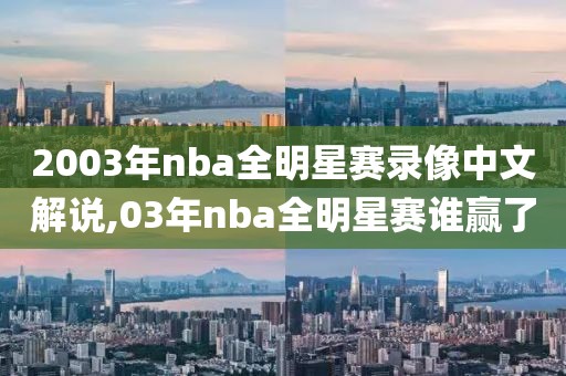 2003年nba全明星赛录像中文解说,03年nba全明星赛谁赢了