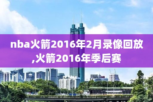 nba火箭2016年2月录像回放,火箭2016年季后赛