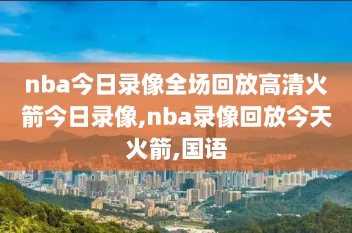 nba今日录像全场回放高清火箭今日录像,nba录像回放今天火箭,国语