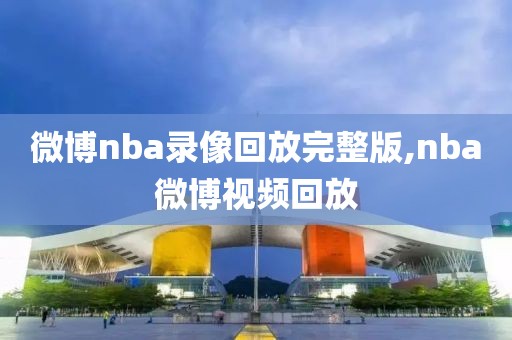 微博nba录像回放完整版,nba微博视频回放