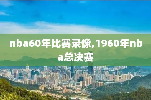 nba60年比赛录像,1960年nba总决赛