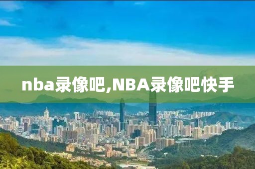 nba录像吧,NBA录像吧快手