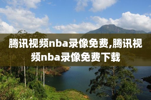 腾讯视频nba录像免费,腾讯视频nba录像免费下载
