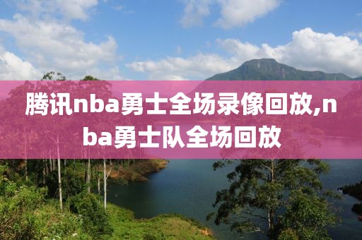腾讯nba勇士全场录像回放,nba勇士队全场回放