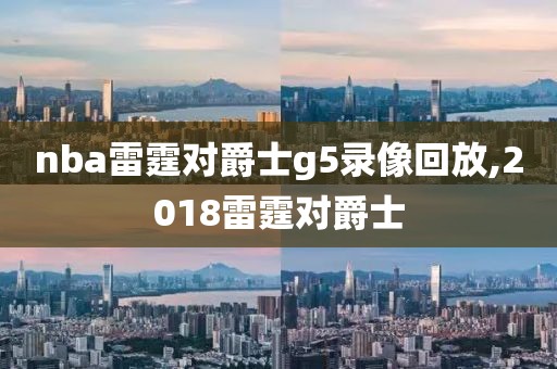 nba雷霆对爵士g5录像回放,2018雷霆对爵士