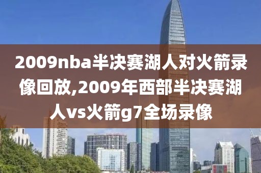 2009nba半决赛湖人对火箭录像回放,2009年西部半决赛湖人vs火箭g7全场录像