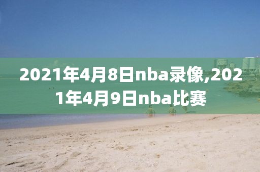 2021年4月8日nba录像,2021年4月9日nba比赛