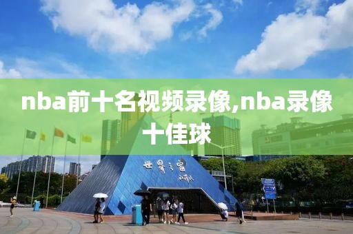 nba前十名视频录像,nba录像十佳球