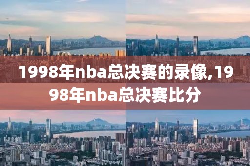 1998年nba总决赛的录像,1998年nba总决赛比分