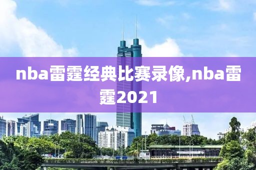 nba雷霆经典比赛录像,nba雷霆2021