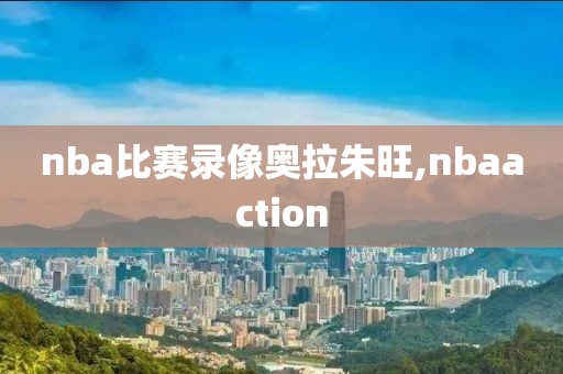 nba比赛录像奥拉朱旺,nbaaction
